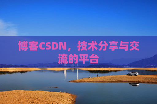 博客CSDN，技术分享与交流的平台
